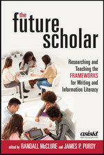 The Future Scholar: Researching and Teaching the Frameworks for Writing and Information Literacy